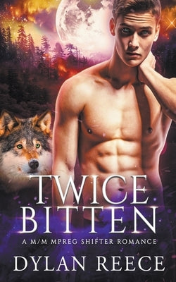 Twice Bitten - A M/M Mpreg Shifter Romance by Reece, Dylan