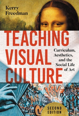 Teaching Visual Culture: Curriculum, Aesthetics, and the Social Life of Art by Freedman, Kerry