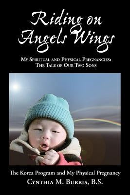 Riding on Angels Wings - My Spiritual and Physical Pregnancies: The Tale of Our Two Sons by Burris, Cynthia M.