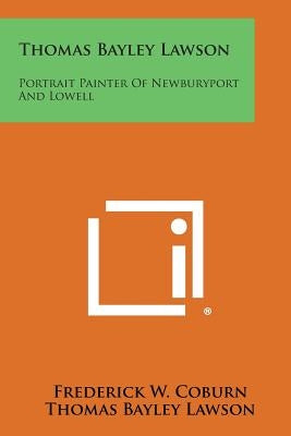 Thomas Bayley Lawson: Portrait Painter Of Newburyport And Lowell by Coburn, Frederick W.