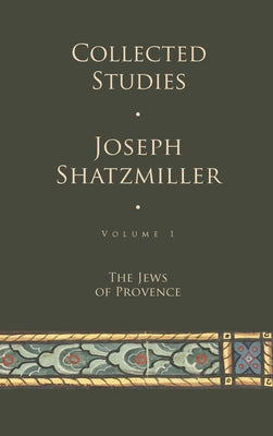 Collected Studies (Volume 1): The Jews of Provence by Shatzmiller, Joseph