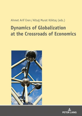 Dynamics of Globalization at the Crossroads of Economics by Eren, Ahmet Arif