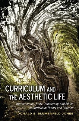 Curriculum and the Aesthetic Life: Hermeneutics, Body, Democracy, and Ethics in Curriculum Theory and Practice by Pinar, William F.