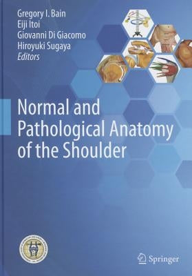 Normal and Pathological Anatomy of the Shoulder by Bain, Gregory I.
