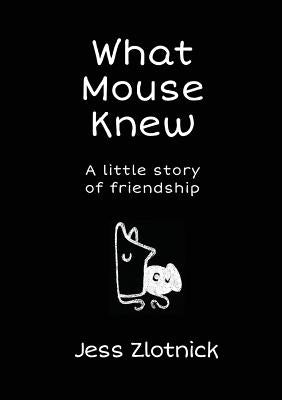 What Mouse Knew: a little story of friendship by Zlotnick, Jess
