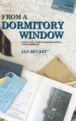 From a Dormitory Window: A Boy's Life & Love at Boarding School...a diary narrative by McCart, Ian