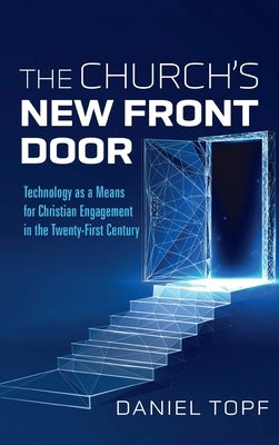 The Church's New Front Door: Technology as a Means for Christian Engagement in the Twenty-First Century by Topf, Daniel