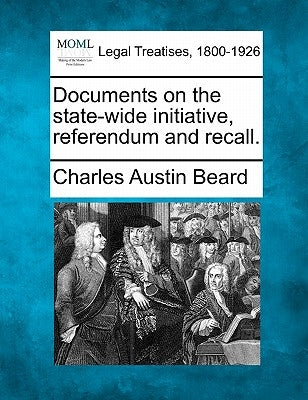 Documents on the State-Wide Initiative, Referendum and Recall. by Beard, Charles Austin