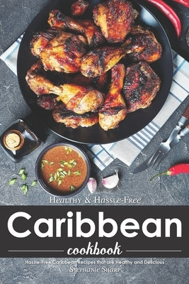 Healthy & Hassle-Free Caribbean Cookbook: Hassle-Free Caribbean Recipes that are Healthy and Delicious by Sharp, Stephanie