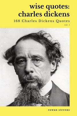 Wise Quotes - Charles Dickens (168 Charles Dickens Quotes): Victorian English Writer Quote Collection by Stevens, Rowan