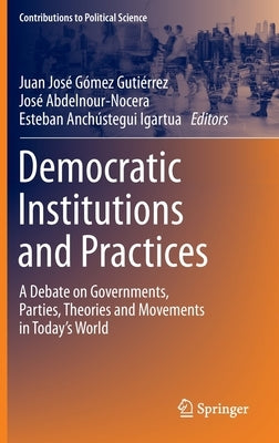 Democratic Institutions and Practices: A Debate on Governments, Parties, Theories and Movements in Today's World by Gómez Gutiérrez, Juan José