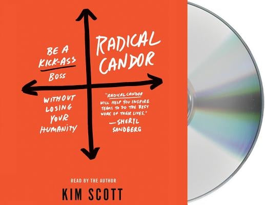 Radical Candor: Be a Kick-Ass Boss Without Losing Your Humanity by Scott, Kim