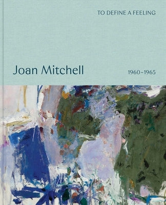 Joan Mitchell: To Define a Feeling: 1960-1965 by Mitchell, Joan