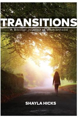 Transitions: A Biblical Journey of Womanhood by Hicks, Shayla P.