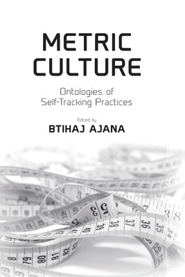 Metric Culture: Ontologies of Self-Tracking Practices by Ajana, Btihaj