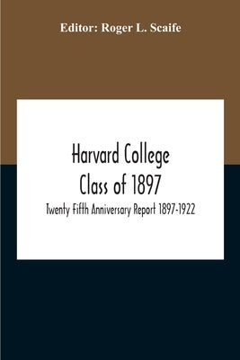 Harvard College Class Of 1897; Twenty Fifth Anniversary Report 1897-1922 by L. Scaife, Roger