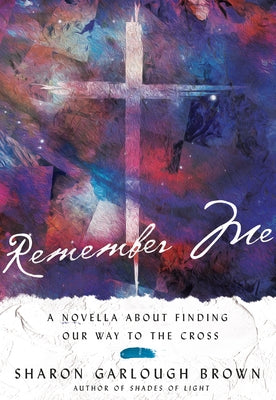 Remember Me: A Novella about Finding Our Way to the Cross by Brown, Sharon Garlough