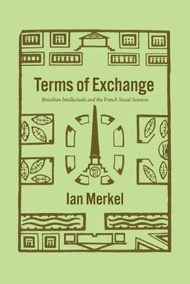 Terms of Exchange: Brazilian Intellectuals and the French Social Sciences by Merkel, Ian