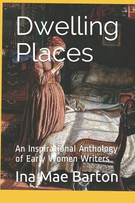 Dwelling Places: An Inspirational Anthology of Early Women Writers by Barton, Ina Mae