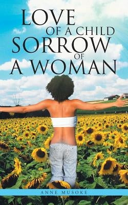 Love of a Child Sorrow of a Woman: A Collection of Poetry and Prose by Musoke, Anne