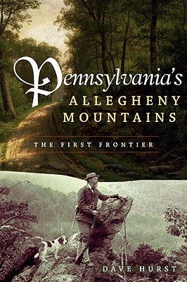 Pennsylvania's Allegheny Mountains: The First Frontier by Hurst, Dave