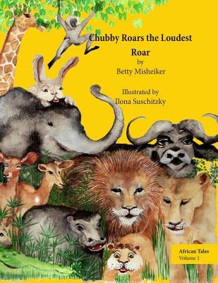 African Tales: Chubby Roars the Loudest Roar: This is a story about discovering one's own resourcefulness and finding a way out of a by Suschitzky, Ilona