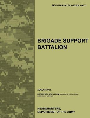 Brigade Support Battalion: The Official U.S. Army Field Manual FM 4-90 (FM 4-90.7) (August 2010) by Army Training Doctrine and Command