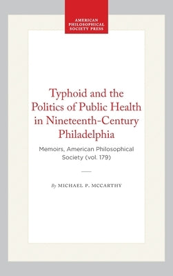 Typhoid and the Politics of Public Health in Nineteenth-Century Philadelphia: Memoirs, American Philosophical Society (Vol. 179) by McCarthy, Michael P.