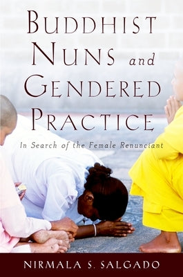 Buddhist Nuns and Gendered Practice: In Search of the Female Renunciant by Salgado, Nirmala S.
