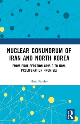 Nuclear Conundrum of Iran and North Korea: From Proliferation Crisis to Non-Proliferation Promise? by Pandey, Hina
