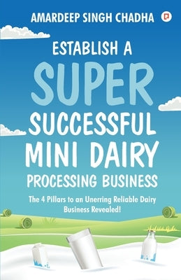Establish A Super Successful Mini Dairy Processing Bussiness by Chadha, Amardeep Singh