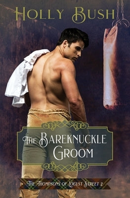 The Bareknuckle Groom: The Thompsons of Locust Street by Bush, Holly