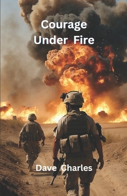Courage Under Fire: A Brutal Account of Modern Warfare and Conflicts. The Persian Gulf War, Iraq, Bosnia and the resulting PTSD. by Charles, Dave