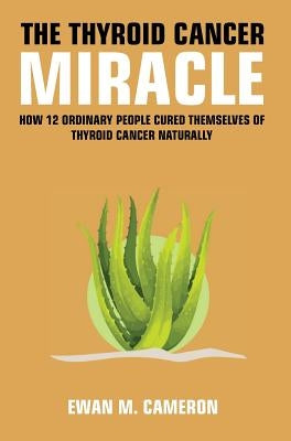 The Thyroid Cancer Miracle by Cameron, Ewan M.