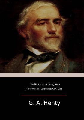 With Lee in Virginia: A Story of the American Civil War by Henty, G. a.
