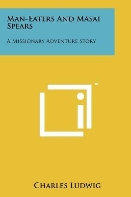 Man-Eaters And Masai Spears: A Missionary Adventure Story by Ludwig, Charles