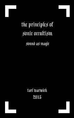 The Principles of Sonic Occultism: Sound As Magic by Warwick, Tarl