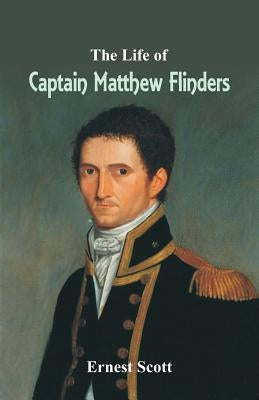 The Life of Captain Matthew Flinders by Scott, Ernest