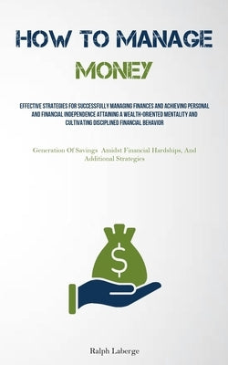 How To Manage Money: Effective Strategies For Successfully Managing Finances And Achieving Personal And Financial Independence Attaining A Wealth-Orie by LaBerge, Ralph