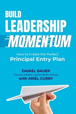 Build Leadership Momentum: How to Create the Perfect Principal Entry Plan by Bauer, Daniel