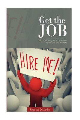 Get the JOB: Fifty commonly asked interview questions and answers by Matiku, Rebecca Daniel
