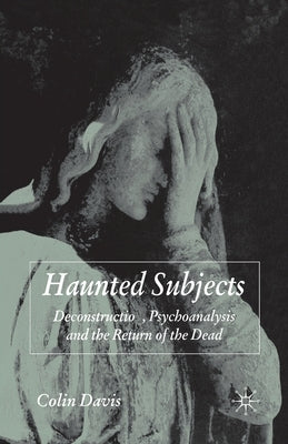 Haunted Subjects: Deconstruction, Psychoanalysis and the Return of the Dead by Davis, C.
