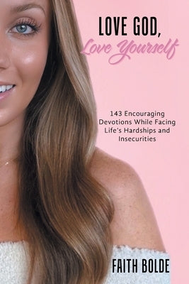 Love God, Love Yourself: 143 Encouraging Devotions While Facing Life's Hardships and Insecurities by Bolde, Faith
