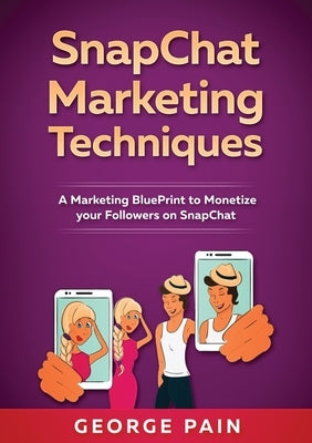 SnapChat Marketing Techniques: A Marketing BluePrint to Monetize your Followers on SnapChat by Pain, George