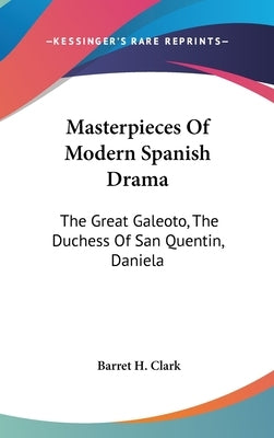 Masterpieces Of Modern Spanish Drama: The Great Galeoto, The Duchess Of San Quentin, Daniela by Clark, Barret H.