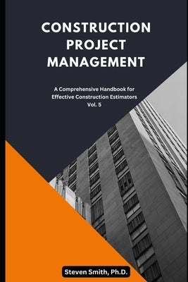 Construction Project Management: A comprehensive handbook for effective construction estimators by Smith, Steven