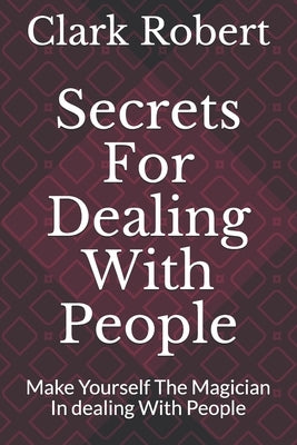 Secrets For Dealing With People: Make Yourself The Magician In dealing With People by Robert, Clark