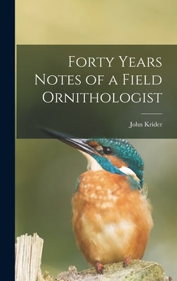 Forty Years Notes of a Field Ornithologist by Krider, John