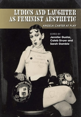 Ludics and Laughter as Feminist Aesthetic: Angela Carter at Play by Gustar, Jennifer