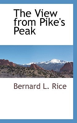 The View from Pike's Peak by Rice, Bernard L.
